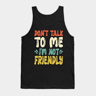 don't talk to me i'm not friendly Tank Top